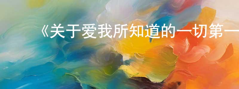 蔡梦林发布《关于爱我所知道的一切第一季》迅雷下载/在线观看-都市情感-美剧天堂